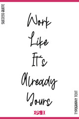 Work Like It's Already Yours   – Motivational Phrase Cursive Typography Text Artwork