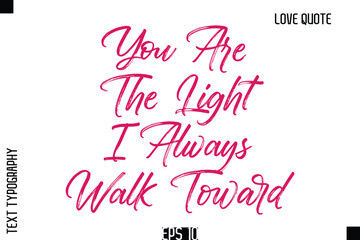 You Are The Light I Always Walk Toward   -Romantic Love Quote Typography Hand Drawn Brush Lettering Design