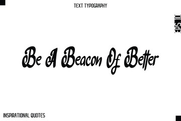 Be A Beacon Of Better  -Elegant Cursive Calligraphy Typography Text