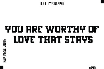 You Are Worthy Of Love That Stays   -Self-Love Modern Bold Typography Text Quote Vector Design