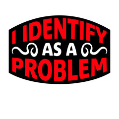 I Identify as a Problem Statement Sassy Rebellious Humor Quote