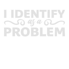I Identify as a Problem Statement Sassy Rebellious Humor Quote