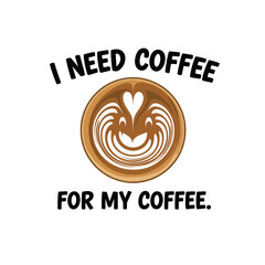 I Need Coffee For My Coffee Latte Art