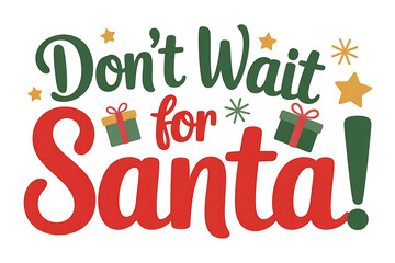 Festive lettering proclaims "Don't Wait for Santa!" surrounded by gifts and twinkling stars.