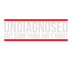 Undiagnosed But Something Ain't Right Funny Sarcastic Quote