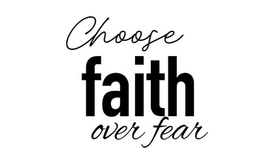 Choose faith over fear. Biblical Phrase, Christian typography for banner, poster, photo overlay, apparel design	