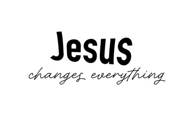 Jesus changes everything. Biblical Phrase, Christian typography for banner, poster, photo overlay, apparel design	
