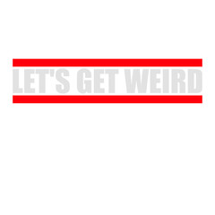 Let's Get Weird Funny Quote Attitude Humor Unique Statement
