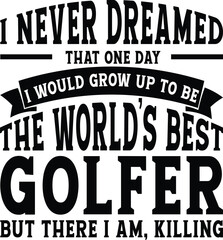 I Never Dreamed That One Day I  Would Grow Up To Be The World's Best Golfer 