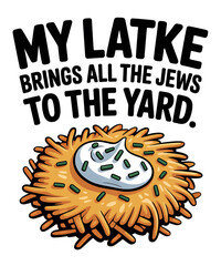 My Latke Brings all the Jews to the Yard Jewish Jew Latke 