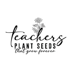 teachers plant seeds that grow forever