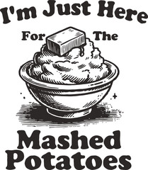 Funny Thanksgiving food illustration featuring bowl of mashed potatoes with butter and phrase “I’m Just Here for the Mashed Potatoes,” perfect for foodies and holiday meals