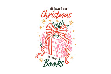 All I want for Christmas is more Books, Christmas Gift Book Stack with Bow Quote Christmas Bookish Hand-Drawn Sublimation Design