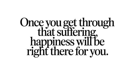 Inspirational and encouraging words about overcoming suffering to find happiness. motivational quote with hopeful message for perseverance, support and positive thinking