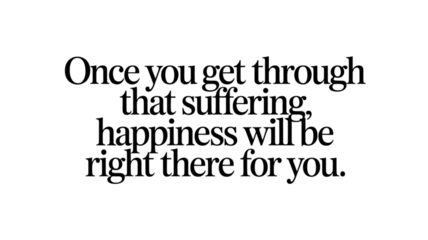 Inspirational and encouraging words about overcoming suffering to find happiness. motivational quote with hopeful message for perseverance, support and positive thinking