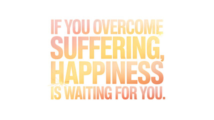 Inspirational encouraging words within positive quote about happiness and hope. motivation message for strong mindset to overcome suffering and find your future