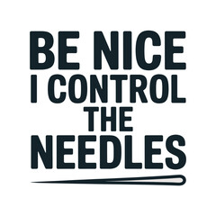Obraz premium Be Nice I Control The Needles Typography with Sewing Needle Keywords: be nice i control the needles, sewing, needle