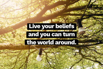 Inspirational life quote on blurry background. Live your beliefs and you turn the world around.
