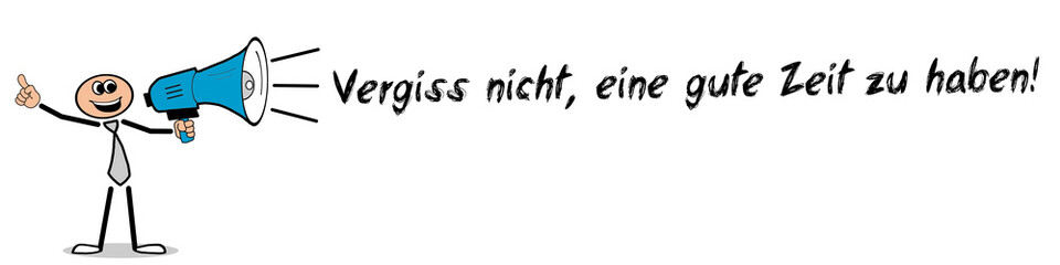 Vergiss nicht, eine gute Zeit zu haben!