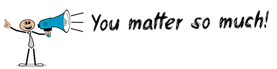 You matter so much!