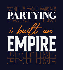 While You Were Partying, I Built An Empire, typography t-shirt design