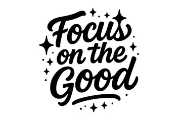 Focus on Positivity. Focus on the Good. modern hand lettering, smooth curves, balanced composition, clear