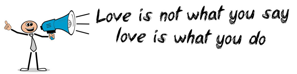 Love is not what you say love is what you do!