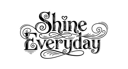 Inspiring Shine Everyday Typography with Flourishes for T-Shirts, Posters, and Motivational Designs, Spreading Joy and Positivity with Elegant Lettering and Decorative Swirls
