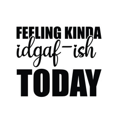 feeling  kinda idgaf-ish today