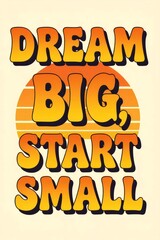 Motivational quote encourages dreaming big while starting small in vibrant orange and yellow colors