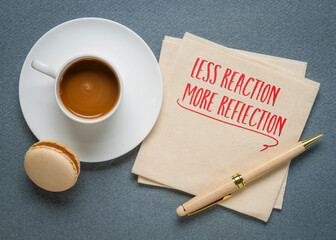 Less reaction, more reflection.  A quote inspired by stoic philosophy.