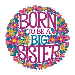 Born to be a big sister, text written on abstract background with colorful flowers circular frame, graphic design illustration 