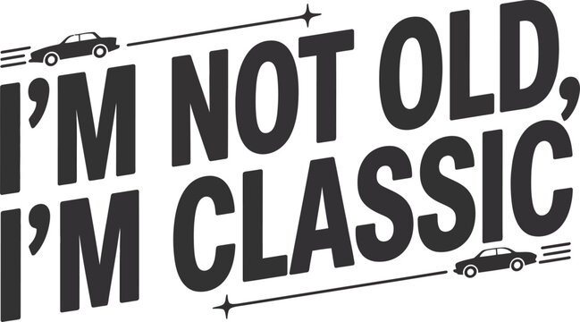 I'm Not Old, I'm Classic - Vintage Car Quote