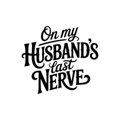 On My Husband's Last Nerve. Vector Design Isolated on White Background