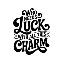 Who Needs Luck With All This Charm. Vector Design Isolated on White Background
