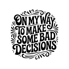 On My Way To Make Some Bad Decisions. Vector Design Isolated on White Background