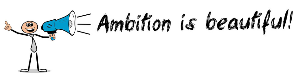Ambition is beautiful!