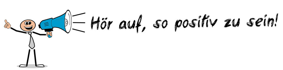 Hör auf, so positiv zu sein!