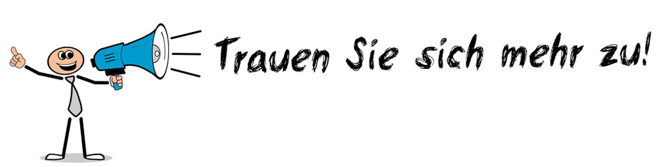 Trauen Sie sich mehr zu!