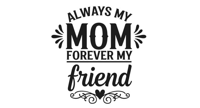 Always my mom, forever my friend sentiment