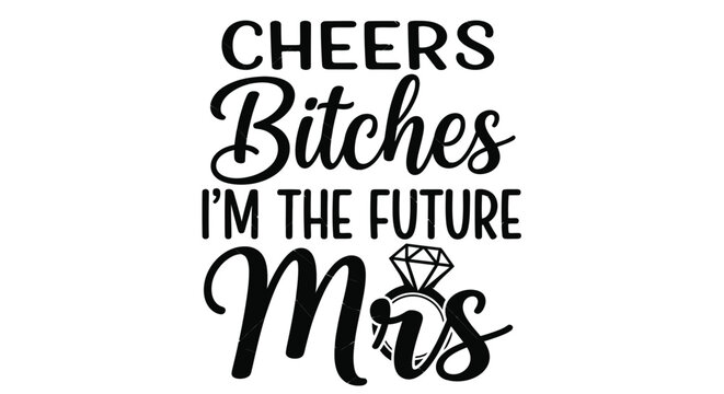 Cheers Bitches I'm The Future Mrs text with diamond ring illustration.