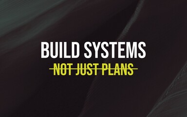Build systems, not just plans