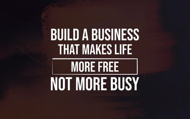 Build a business that makes life more free, not more busy