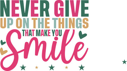 Print Inspirational quote design saying “Never give up on the things that make you smile” in bold colorful text with hearts and stars. A cheerful and motivational image for positivity and happiness.