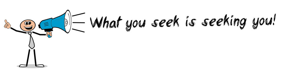What you seek is seeking you!