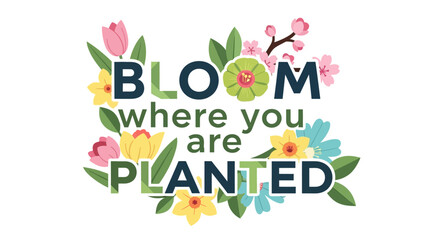 Fototapeta premium Bloom Where You Are Planted - Motivational Floral Typography