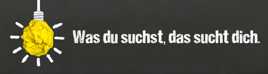 Was du suchst, das sucht dich.	
