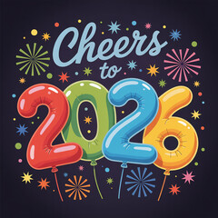 Cheers to 2026 Celebration: A vibrant celebratory illustration of 'Cheers to 2026', featuring colorful balloon numbers, fireworks, and stars, celebrating a hopeful New Year.
