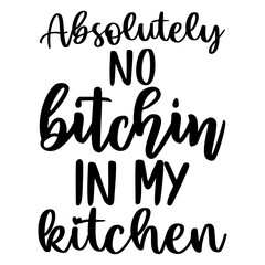 Absolutely no bitchin in my kitchen