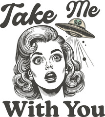 Funny sarcastic "Take Me With You" alien abduction quote. Retro woman being abducted by a UFO. Vintage pop art illustration.